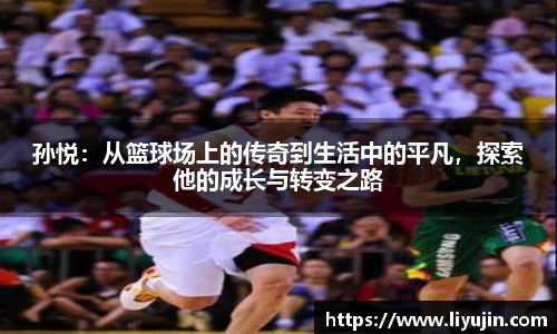 孙悦：从篮球场上的传奇到生活中的平凡，探索他的成长与转变之路