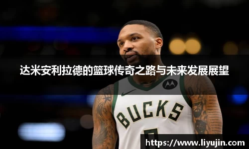 达米安利拉德的篮球传奇之路与未来发展展望