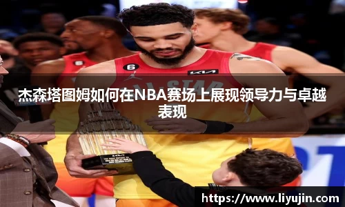 杰森塔图姆如何在NBA赛场上展现领导力与卓越表现