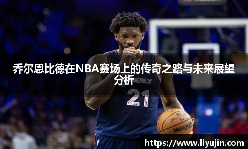 乔尔恩比德在NBA赛场上的传奇之路与未来展望分析