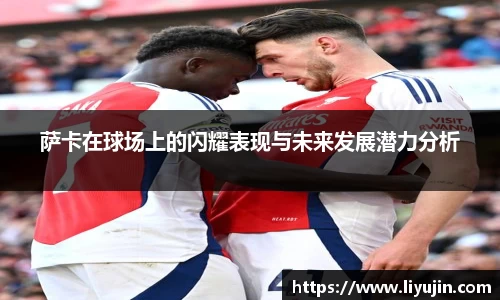 萨卡在球场上的闪耀表现与未来发展潜力分析