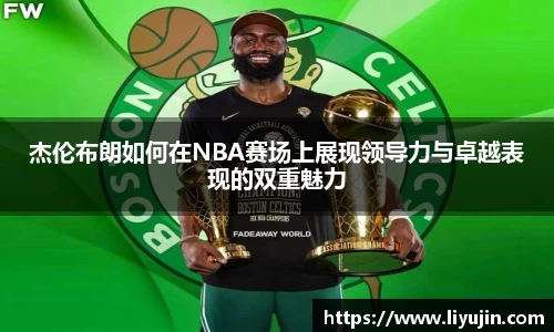 杰伦布朗如何在NBA赛场上展现领导力与卓越表现的双重魅力