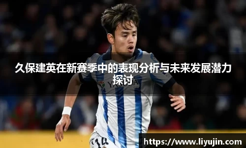 久保建英在新赛季中的表现分析与未来发展潜力探讨