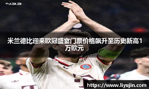 米兰德比迎来欧冠盛宴门票价格飙升至历史新高1万欧元