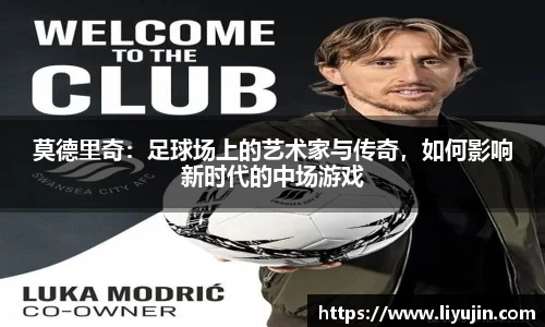 莫德里奇:足球场上的艺术家与传奇,如何影响新时代的中场游戏